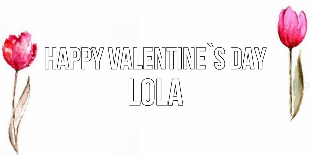 Greetings card с именем, Lola Happy Valentine`s Day Открытки на день всех влюбленных с тюльпанами акварелью Greetings with text for free download 